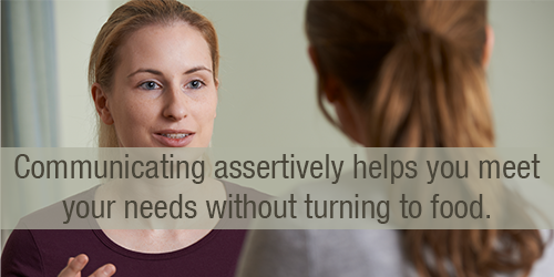 Communicating assertively helps you get your needs met without turning to food.