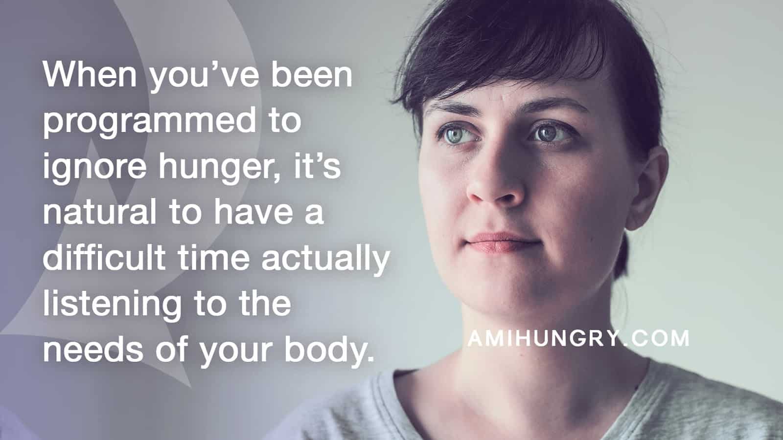 Quote — I can't tell if I'm hungry! When you’ve been programmed to ignore hunger, it’s natural to have difficulty listening to the needs of your body.