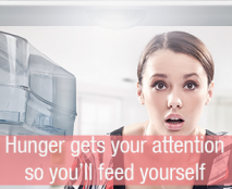 Don't be afraid of hunger! It gets your attention so you'll feed yourself.